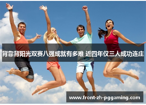 背靠背阳光双赛八强成就有多难 近四年仅三人成功连庄 背靠背阳光双赛八强成就有多难 近四年仅三人成功连庄
