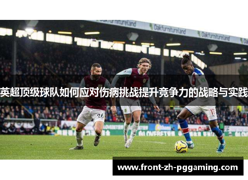 英超顶级球队如何应对伤病挑战提升竞争力的战略与实践 英超顶级球队如何应对伤病挑战提升竞争力的战略与实践