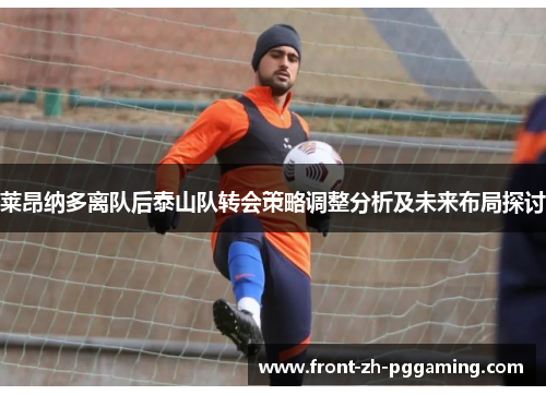 莱昂纳多离队后泰山队转会策略调整分析及未来布局探讨 莱昂纳多离队后泰山队转会策略调整分析及未来布局探讨