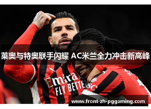 莱奥与特奥联手闪耀 AC米兰全力冲击新高峰 莱奥与特奥联手闪耀 AC米兰全力冲击新高峰