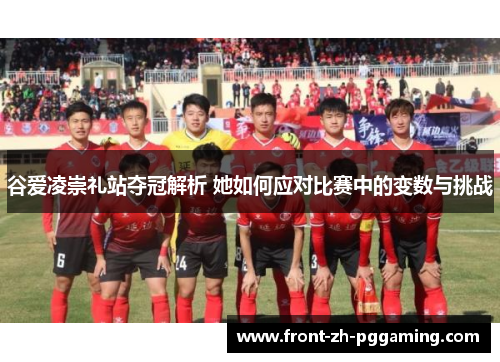 谷爱凌崇礼站夺冠解析 她如何应对比赛中的变数与挑战