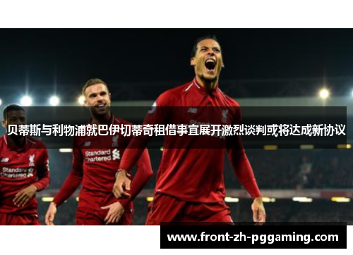 贝蒂斯与利物浦就巴伊切蒂奇租借事宜展开激烈谈判或将达成新协议 贝蒂斯与利物浦就巴伊切蒂奇租借事宜展开激烈谈判或将达成新协议