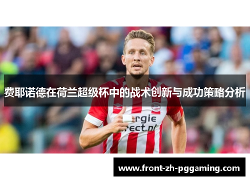 费耶诺德在荷兰超级杯中的战术创新与成功策略分析