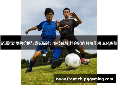 足球运动员的价值与意义探讨:竞技成就 社会影响 经济作用 文化象征 足球运动员的价值与意义探讨:竞技成就 社会影响 经济作用 文化象征
