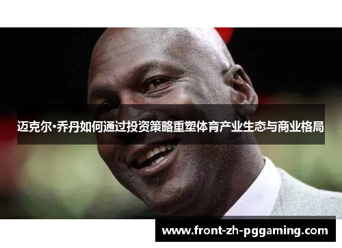 迈克尔·乔丹如何通过投资策略重塑体育产业生态与商业格局 迈克尔·乔丹如何通过投资策略重塑体育产业生态与商业格局