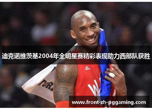 迪克诺维茨基2004年全明星赛精彩表现助力西部队获胜