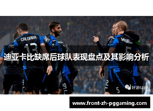 迪亚卡比缺席后球队表现盘点及其影响分析 迪亚卡比缺席后球队表现盘点及其影响分析