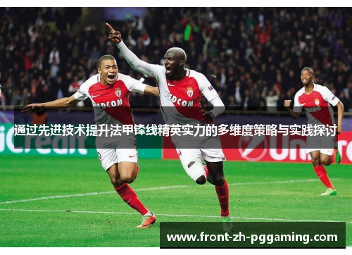 通过先进技术提升法甲锋线精英实力的多维度策略与实践探讨 通过先进技术提升法甲锋线精英实力的多维度策略与实践探讨