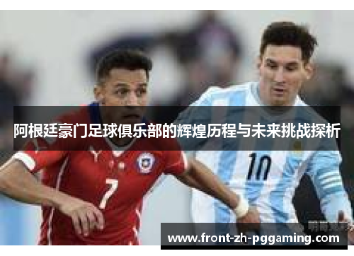 阿根廷豪门足球俱乐部的辉煌历程与未来挑战探析 阿根廷豪门足球俱乐部的辉煌历程与未来挑战探析