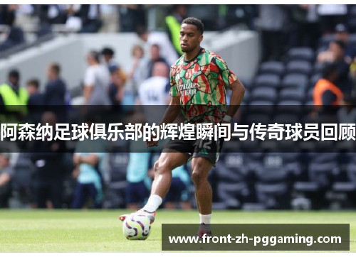 阿森纳足球俱乐部的辉煌瞬间与传奇球员回顾