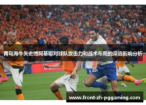 青岛海牛失去博阿基耶对球队攻击力和战术布局的深远影响分析