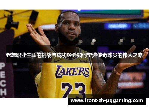 老詹职业生涯的挑战与成功经验如何塑造传奇球员的伟大之路