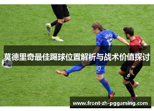 莫德里奇最佳踢球位置解析与战术价值探讨