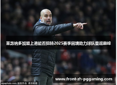 莱昂纳多加盟上港能否扭转2025赛季困境助力球队重返巅峰 莱昂纳多加盟上港能否扭转2025赛季困境助力球队重返巅峰