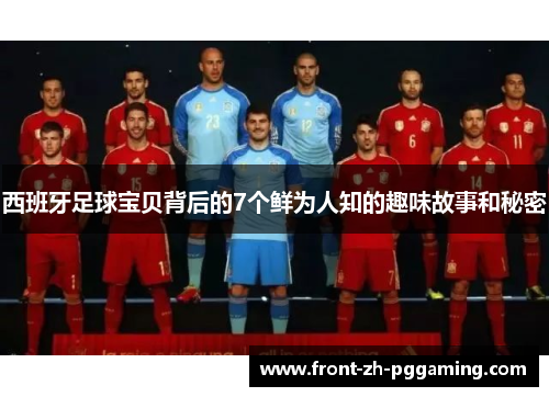 西班牙足球宝贝背后的7个鲜为人知的趣味故事和秘密