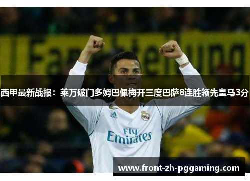 西甲最新战报：莱万破门多姆巴佩梅开三度巴萨8连胜领先皇马3分