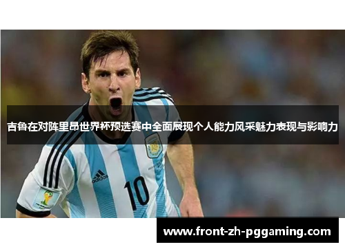 吉鲁在对阵里昂世界杯预选赛中全面展现个人能力风采魅力表现与影响力