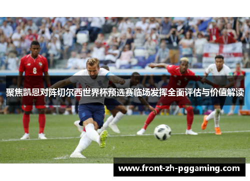 聚焦凯恩对阵切尔西世界杯预选赛临场发挥全面评估与价值解读
