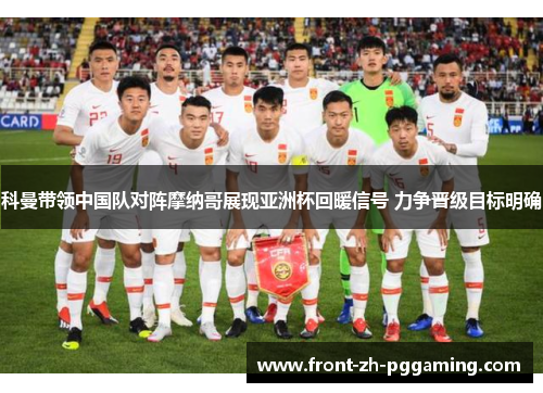 科曼带领中国队对阵摩纳哥展现亚洲杯回暖信号 力争晋级目标明确 科曼带领中国队对阵摩纳哥展现亚洲杯回暖信号 力争晋级目标明确