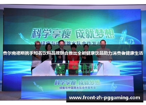 费尔南德斯携手知名饮料品牌联合推出全新健康饮品助力消费者健康生活 费尔南德斯携手知名饮料品牌联合推出全新健康饮品助力消费者健康生活