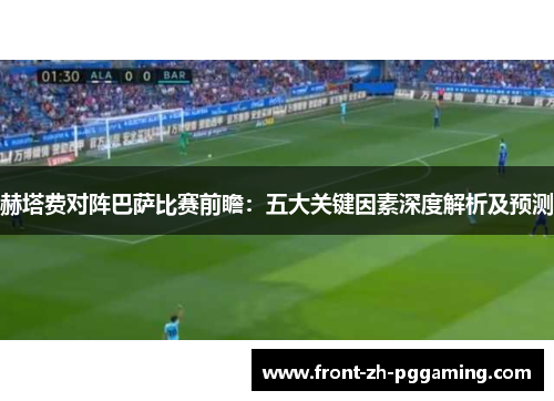 赫塔费对阵巴萨比赛前瞻：五大关键因素深度解析及预测