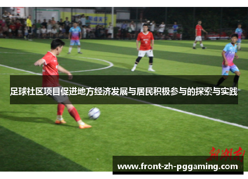 足球社区项目促进地方经济发展与居民积极参与的探索与实践