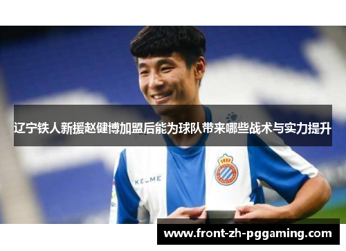 辽宁铁人新援赵健博加盟后能为球队带来哪些战术与实力提升