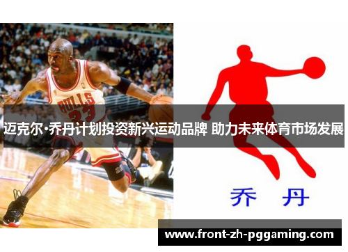 迈克尔·乔丹计划投资新兴运动品牌 助力未来体育市场发展 迈克尔·乔丹计划投资新兴运动品牌 助力未来体育市场发展