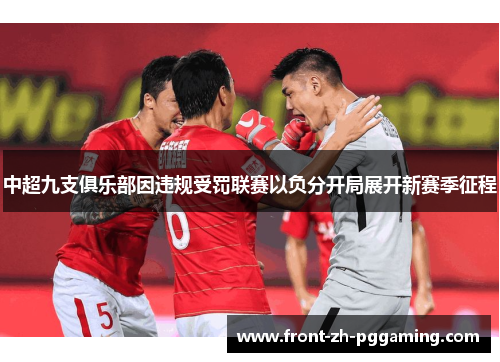 中超九支俱乐部因违规受罚联赛以负分开局展开新赛季征程 中超九支俱乐部因违规受罚联赛以负分开局展开新赛季征程