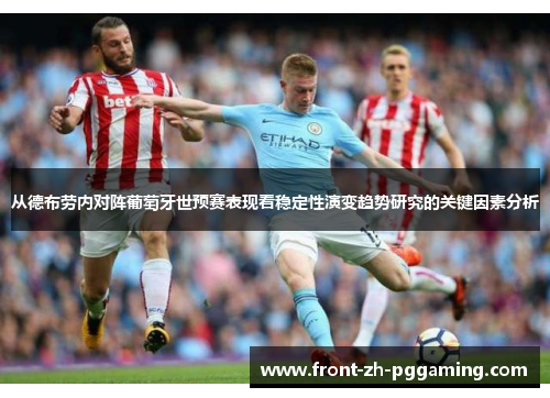 从德布劳内对阵葡萄牙世预赛表现看稳定性演变趋势研究的关键因素分析