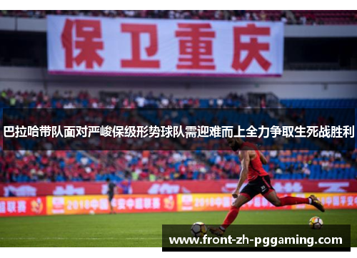 巴拉哈带队面对严峻保级形势球队需迎难而上全力争取生死战胜利 巴拉哈带队面对严峻保级形势球队需迎难而上全力争取生死战胜利