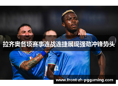 拉齐奥各项赛事连战连捷展现强劲冲锋势头 拉齐奥各项赛事连战连捷展现强劲冲锋势头