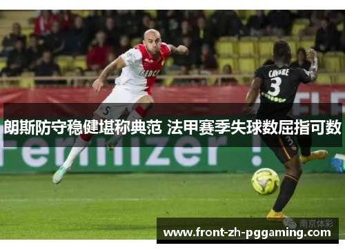 朗斯防守稳健堪称典范 法甲赛季失球数屈指可数