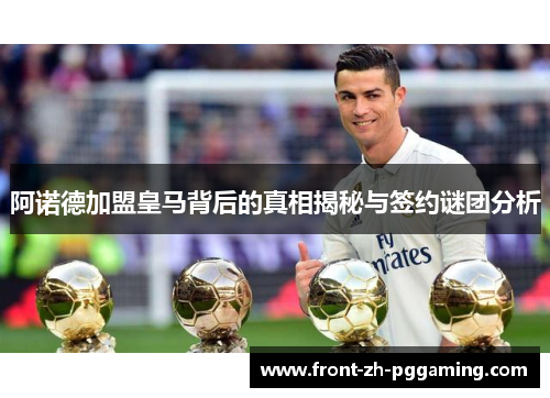 阿诺德加盟皇马背后的真相揭秘与签约谜团分析