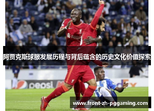 阿贾克斯球服发展历程与背后蕴含的历史文化价值探索