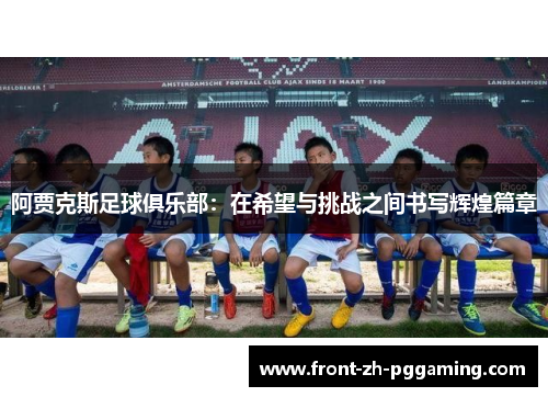 阿贾克斯足球俱乐部：在希望与挑战之间书写辉煌篇章