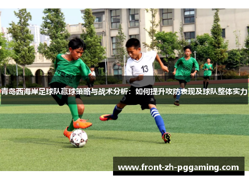 青岛西海岸足球队赢球策略与战术分析：如何提升攻防表现及球队整体实力