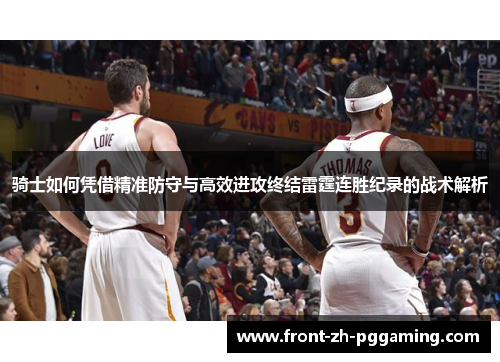 骑士如何凭借精准防守与高效进攻终结雷霆连胜纪录的战术解析 骑士如何凭借精准防守与高效进攻终结雷霆连胜纪录的战术解析