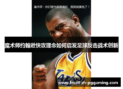 魔术师约翰逊快攻理念如何启发足球反击战术创新 魔术师约翰逊快攻理念如何启发足球反击战术创新