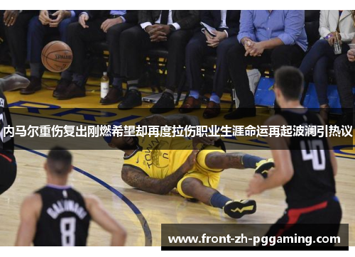 内马尔重伤复出刚燃希望却再度拉伤职业生涯命运再起波澜引热议 内马尔重伤复出刚燃希望却再度拉伤职业生涯命运再起波澜引热议