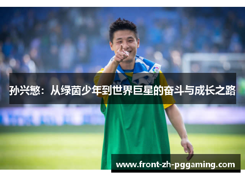 孙兴慜:从绿茵少年到世界巨星的奋斗与成长之路 孙兴慜:从绿茵少年到世界巨星的奋斗与成长之路