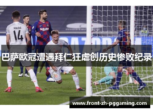 巴萨欧冠遭遇拜仁狂虐创历史惨败纪录