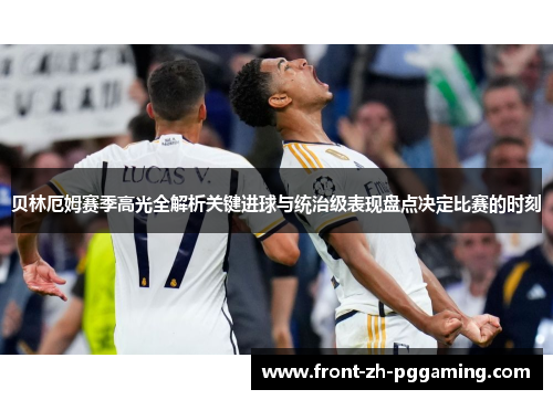 贝林厄姆赛季高光全解析关键进球与统治级表现盘点决定比赛的时刻 贝林厄姆赛季高光全解析关键进球与统治级表现盘点决定比赛的时刻