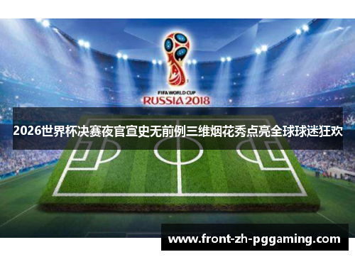 2026世界杯决赛夜官宣史无前例三维烟花秀点亮全球球迷狂欢 2026世界杯决赛夜官宣史无前例三维烟花秀点亮全球球迷狂欢