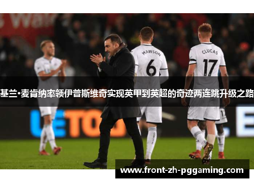 基兰·麦肯纳率领伊普斯维奇实现英甲到英超的奇迹两连跳升级之路