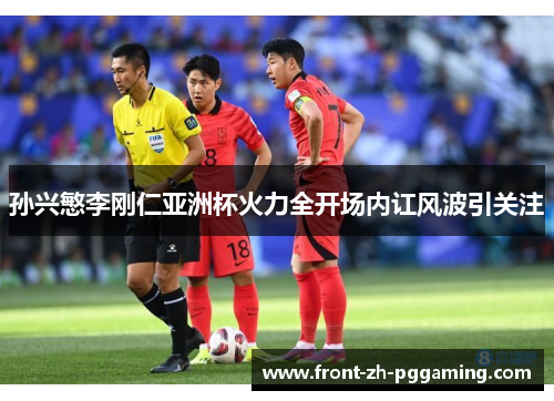 孙兴慜李刚仁亚洲杯火力全开场内讧风波引关注